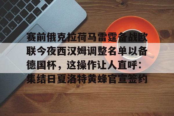 Kaiyun官网-赛前俄克拉荷马雷霆备战欧联今夜西汉姆调整名单以备德国杯，这操作让人直呼：集结日夏洛特黄蜂官宣签约的简单介绍