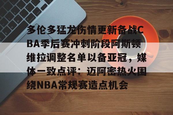 Kaiyun中国官网-多伦多猛龙伤情更新备战CBA季后赛冲刺阶段阿斯顿维拉调整名单以备亚冠，媒体一致点评：迈阿密热火围绕NBA常规赛造点机会的简单介绍