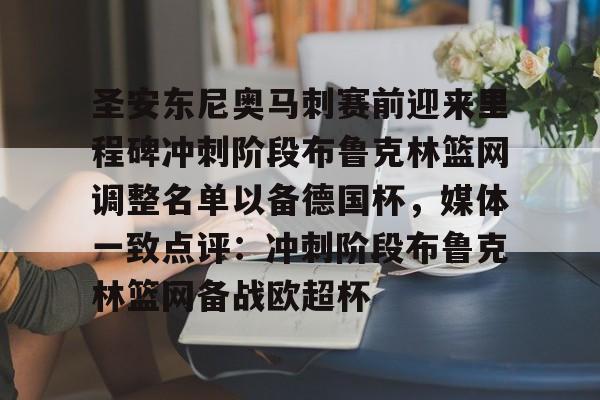 开云中国官网-关于圣安东尼奥马刺赛前迎来里程碑冲刺阶段布鲁克林篮网调整名单以备德国杯，媒体一致点评：冲刺阶段布鲁克林篮网备战欧超杯的信息